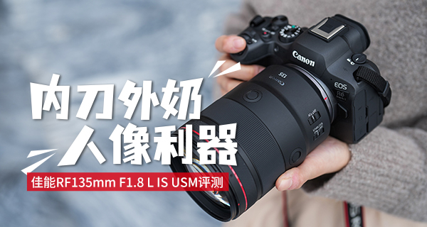 内刀外奶人像利器 佳能RF135mm F1.8 L IS USM评测